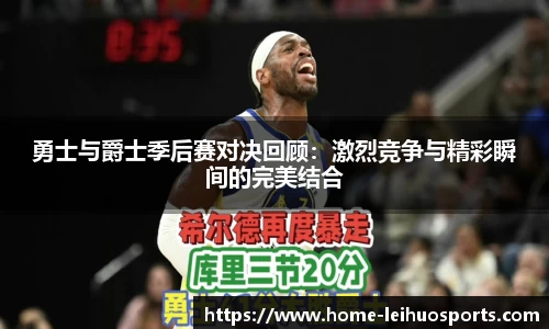 勇士与爵士季后赛对决回顾：激烈竞争与精彩瞬间的完美结合